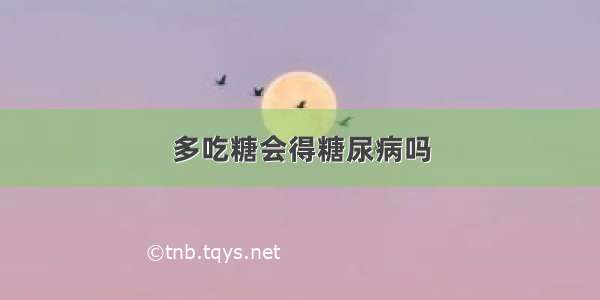 多吃糖会得糖尿病吗