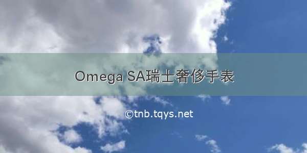 Omega SA瑞士奢侈手表