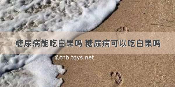 糖尿病能吃白果吗 糖尿病可以吃白果吗