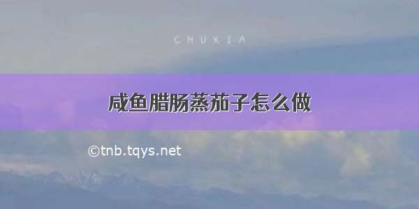 咸鱼腊肠蒸茄子怎么做