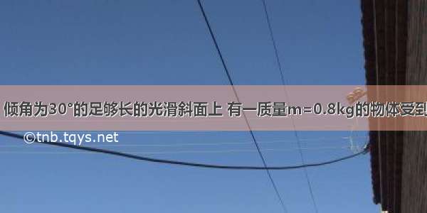 如图甲所示 倾角为30°的足够长的光滑斜面上 有一质量m=0.8kg的物体受到平行斜面向