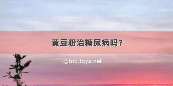 黄豆粉治糖尿病吗？