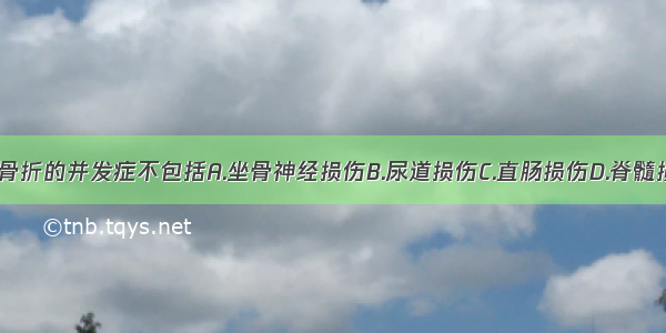 (2000)骨盆骨折的并发症不包括A.坐骨神经损伤B.尿道损伤C.直肠损伤D.脊髓损伤E.腹膜后