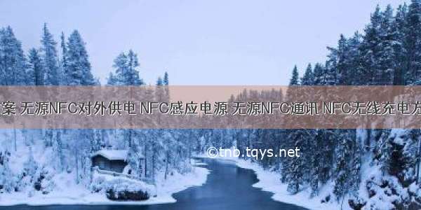 无源NFC方案 无源NFC对外供电 NFC感应电源 无源NFC通讯 NFC无线充电方案  NFC无