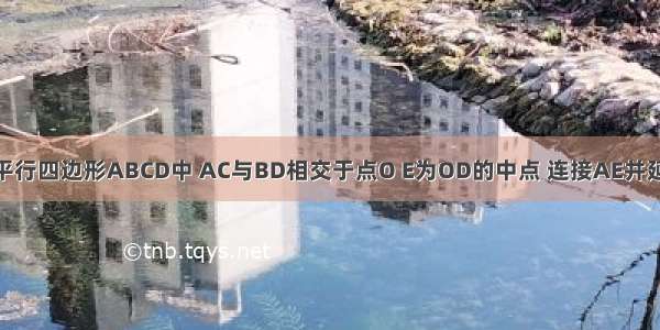 如图所示 在平行四边形ABCD中 AC与BD相交于点O E为OD的中点 连接AE并延长交DC于点