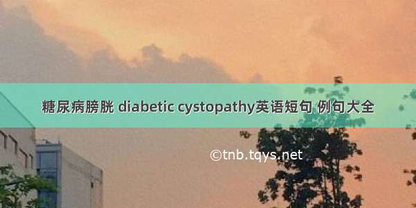 糖尿病膀胱 diabetic cystopathy英语短句 例句大全