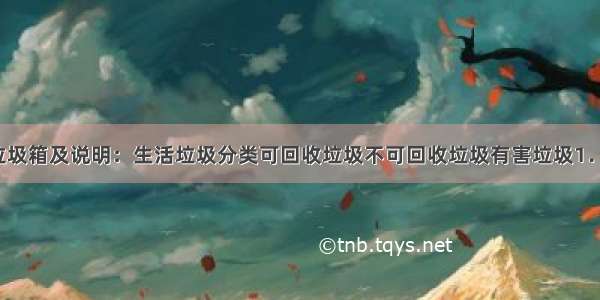 下图是一组垃圾箱及说明：生活垃圾分类可回收垃圾不可回收垃圾有害垃圾1．纸类2．玻璃