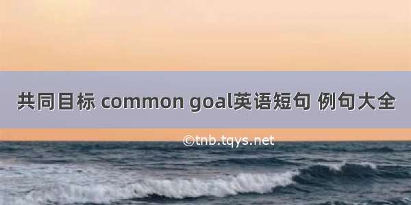 共同目标 common goal英语短句 例句大全