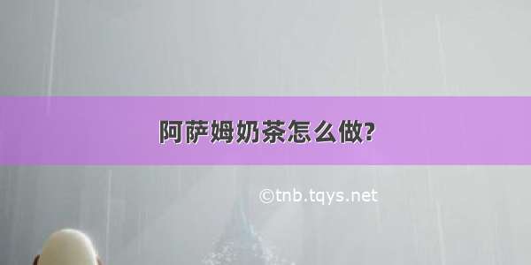 阿萨姆奶茶怎么做?