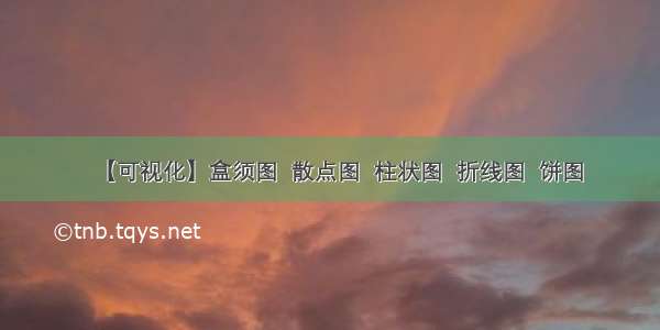 【可视化】盒须图  散点图  柱状图  折线图  饼图