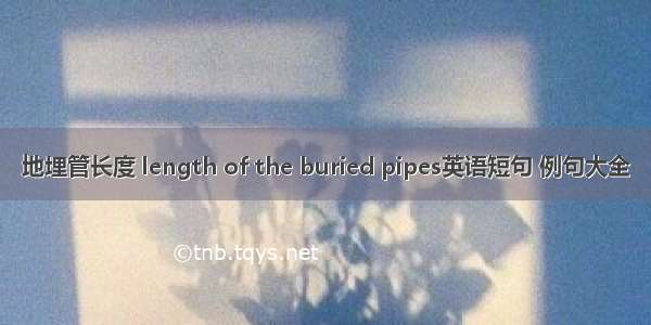 地埋管长度 length of the buried pipes英语短句 例句大全