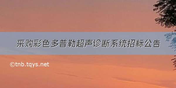 采购彩色多普勒超声诊断系统招标公告