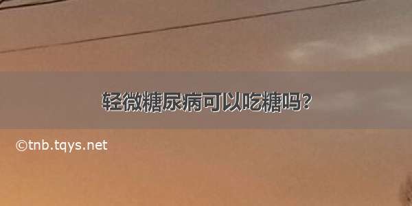 轻微糖尿病可以吃糖吗？