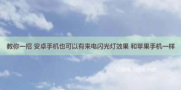 教你一招 安卓手机也可以有来电闪光灯效果 和苹果手机一样