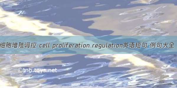 细胞增殖调控 cell proliferation regulation英语短句 例句大全