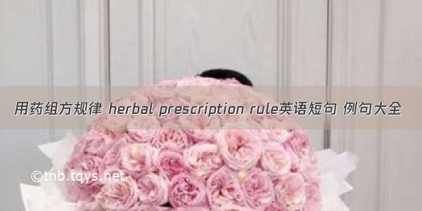 用药组方规律 herbal prescription rule英语短句 例句大全