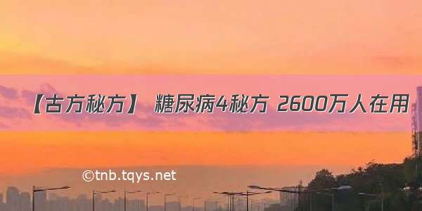 【古方秘方】 糖尿病4秘方 2600万人在用