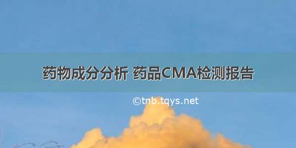 药物成分分析 药品CMA检测报告