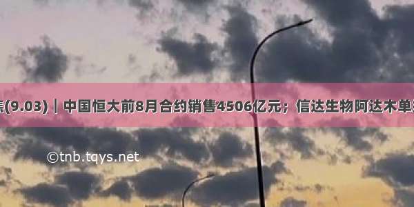 格隆汇港股聚焦(9.03)︱中国恒大前8月合约销售4506亿元；信达生物阿达木单抗正式获批上市