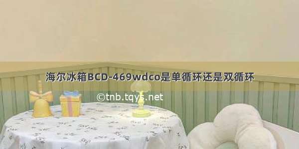 海尔冰箱BCD-469wdco是单循环还是双循环