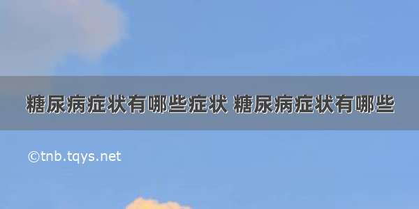 糖尿病症状有哪些症状 糖尿病症状有哪些