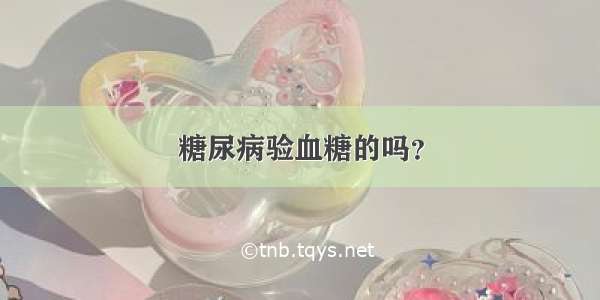 糖尿病验血糖的吗？