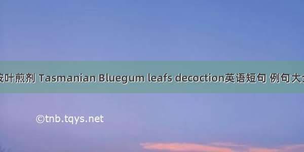 桉叶煎剂 Tasmanian Bluegum leafs decoction英语短句 例句大全