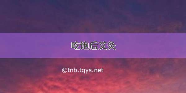 吃饱后艾灸