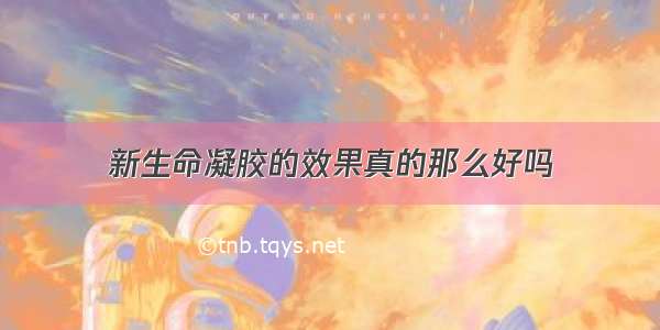 新生命凝胶的效果真的那么好吗