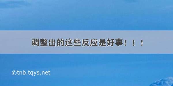 调整出的这些反应是好事！！！