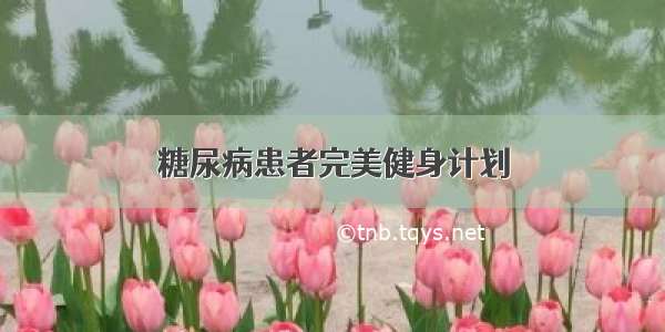 糖尿病患者完美健身计划