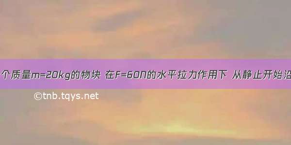 如图所示 一个质量m=20kg的物块 在F=60N的水平拉力作用下 从静止开始沿水平地面向