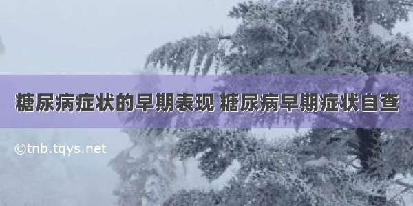 糖尿病症状的早期表现 糖尿病早期症状自查