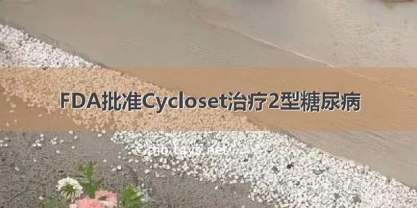 FDA批准Cycloset治疗2型糖尿病