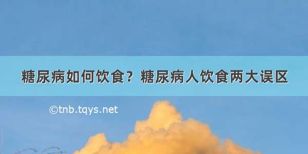 糖尿病如何饮食？糖尿病人饮食两大误区