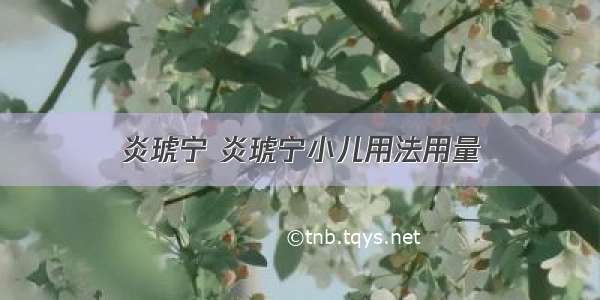 炎琥宁 炎琥宁小儿用法用量