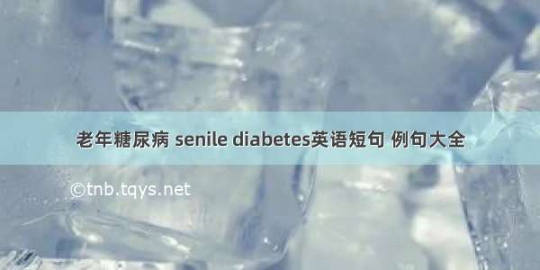 老年糖尿病 senile diabetes英语短句 例句大全