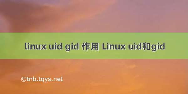 linux uid gid 作用 Linux uid和gid