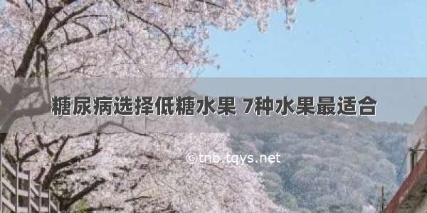 糖尿病选择低糖水果 7种水果最适合