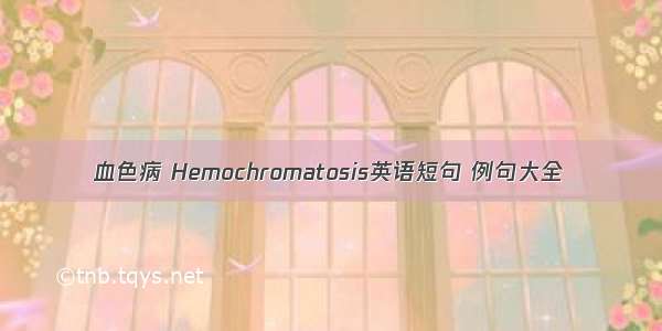 血色病 Hemochromatosis英语短句 例句大全