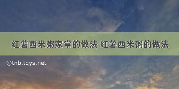 红薯西米粥家常的做法 红薯西米粥的做法