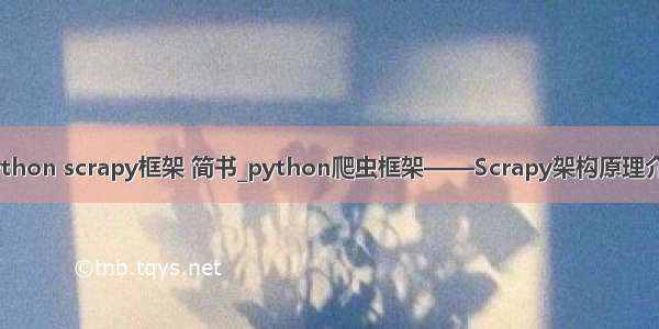 python scrapy框架 简书_python爬虫框架——Scrapy架构原理介绍