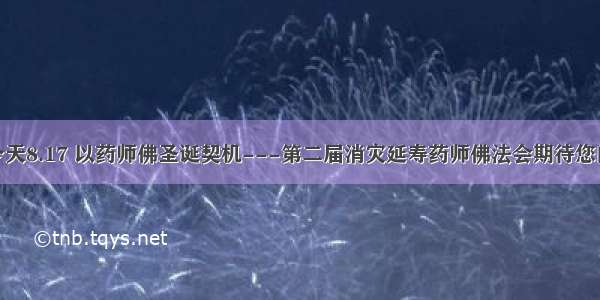 法会预告|今天8.17 以药师佛圣诞契机---第二届消灾延寿药师佛法会期待您的随喜报名!