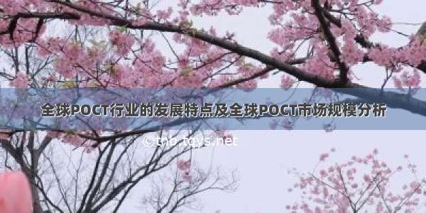 全球POCT行业的发展特点及全球POCT市场规模分析