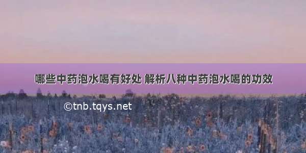 哪些中药泡水喝有好处 解析八种中药泡水喝的功效