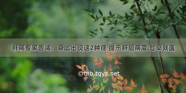 肝病专家告诫：身上出现这2种痣 提示肝脏病变 趁早就医