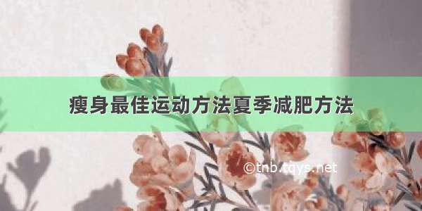 瘦身最佳运动方法夏季减肥方法