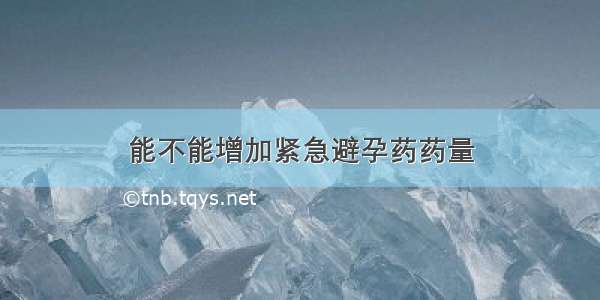 能不能增加紧急避孕药药量