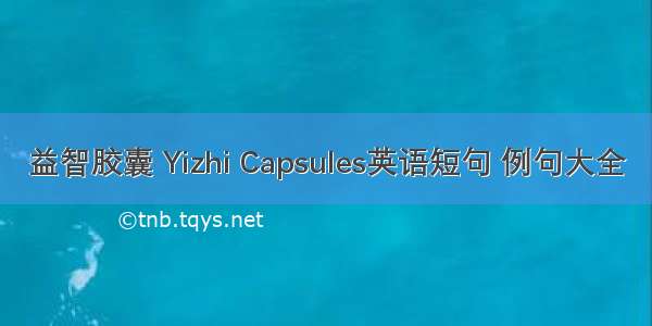 益智胶囊 Yizhi Capsules英语短句 例句大全