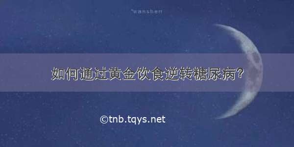 如何通过黄金饮食逆转糖尿病？